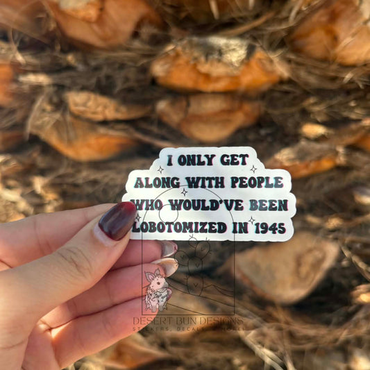I Only Get Along With People Who Would Have Been Lobotimized In 1945