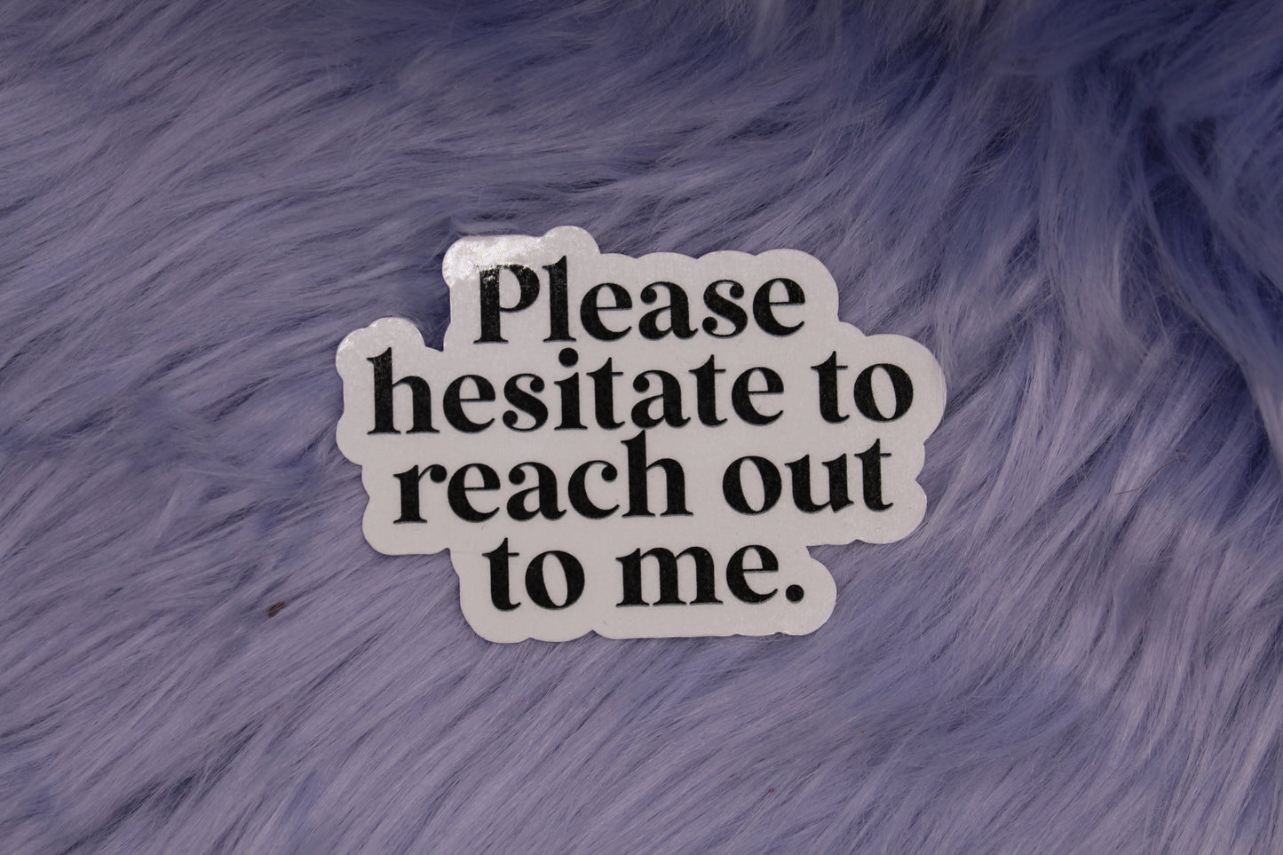 Please Hesitate To Reach Out To Me